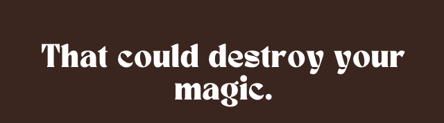 That could destroy your magic #2
