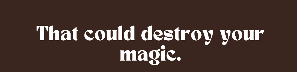 That could destroy your magic #1
