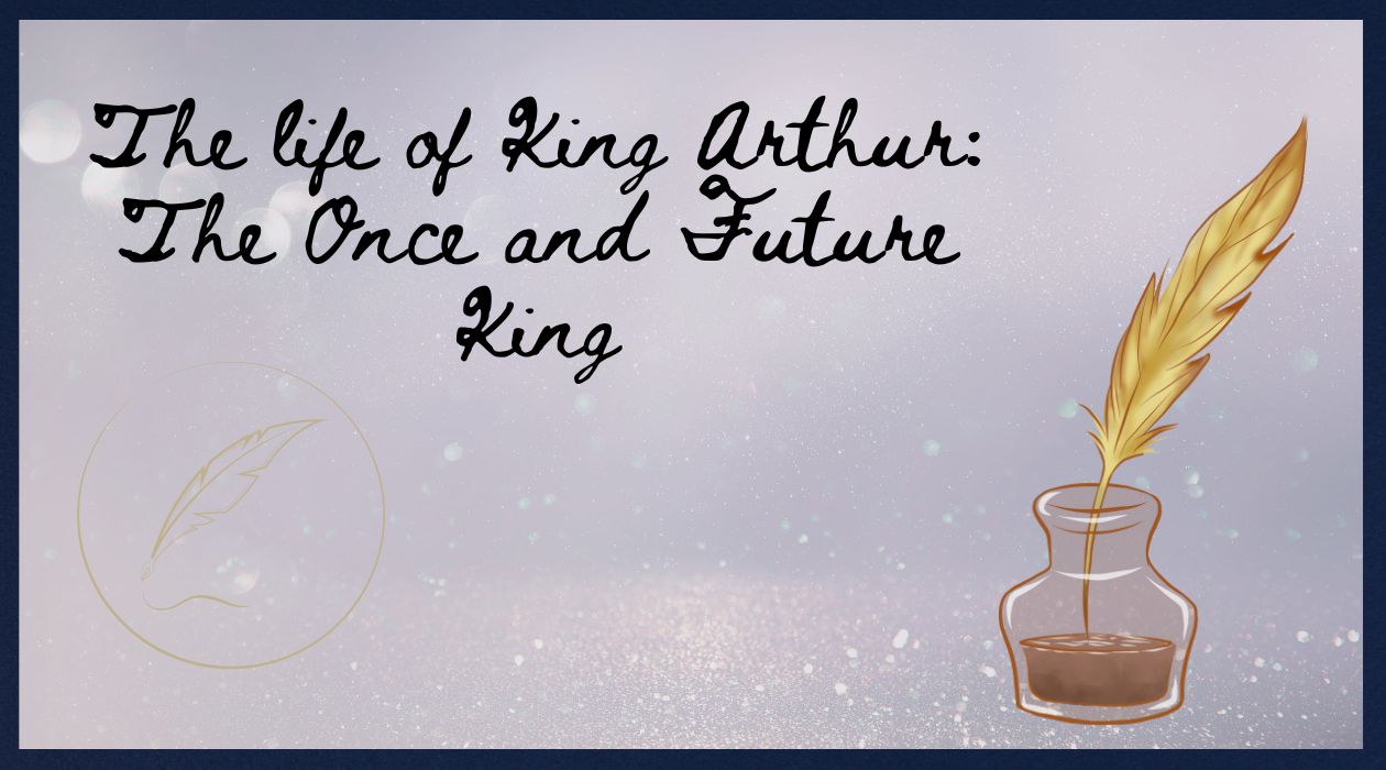 The life of King Arthur: The Once and Future King