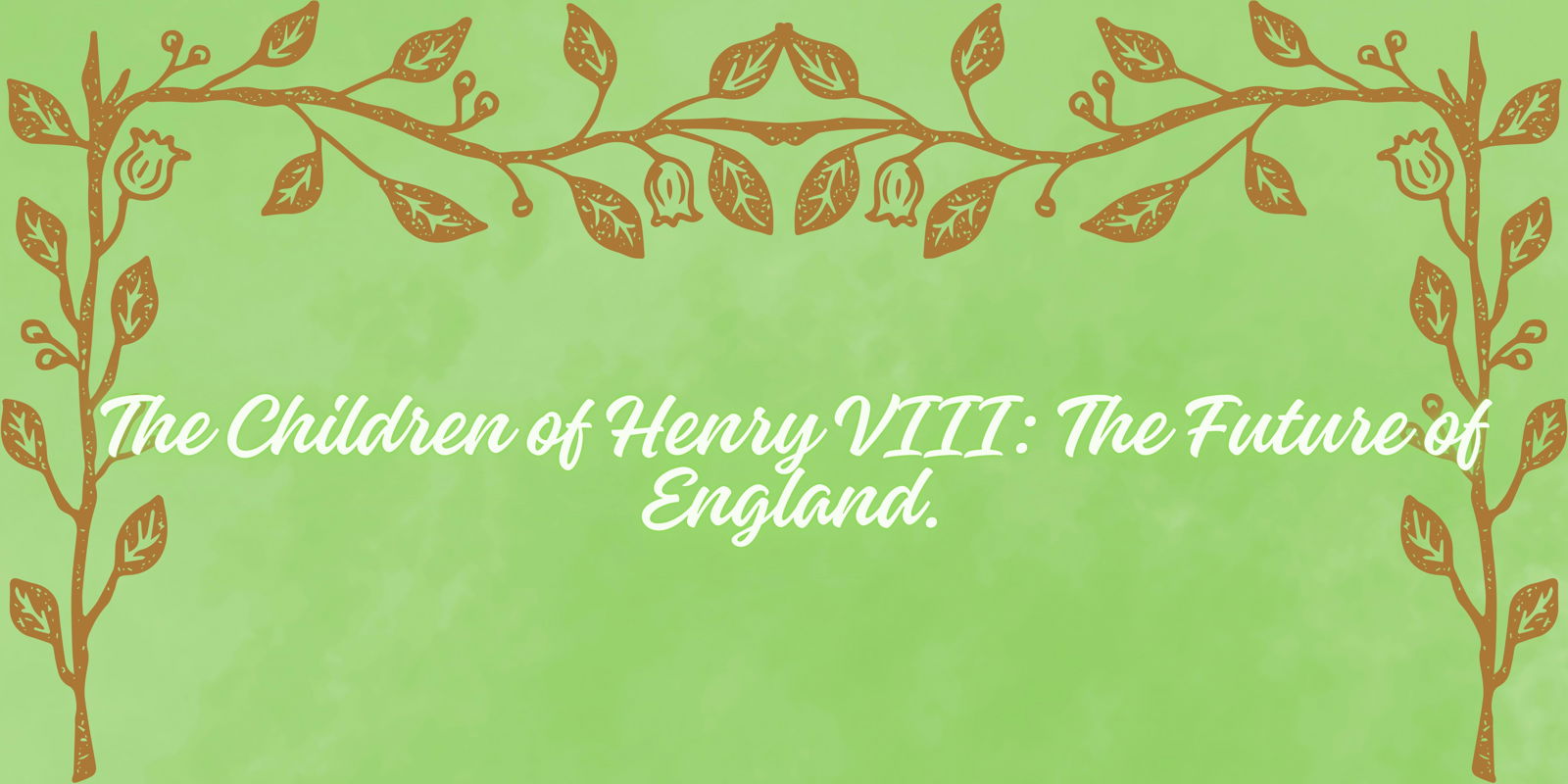 The Children of Henry VIII: The Future of England.