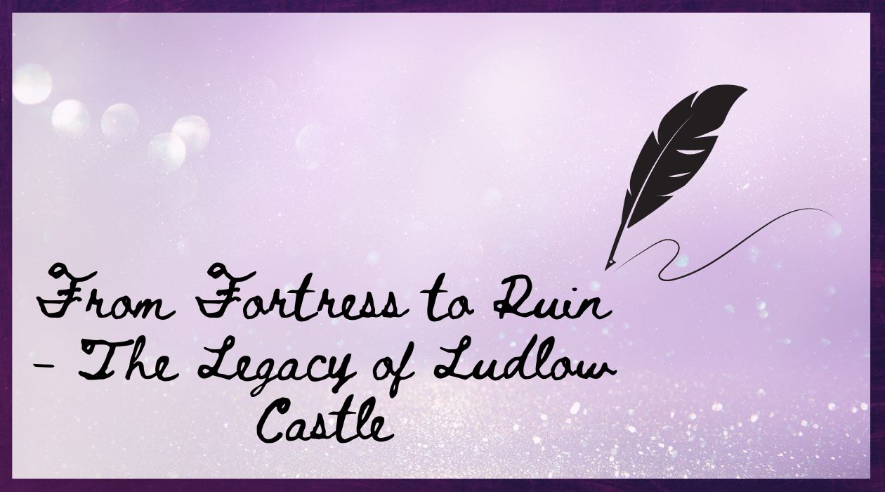 From Fortress to Ruin - The Legacy of Ludlow Castle